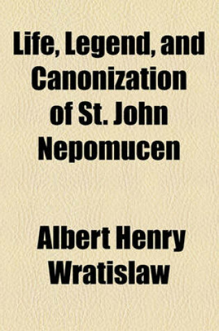 Cover of Life, Legend, and Canonization of St. John Nepomucen