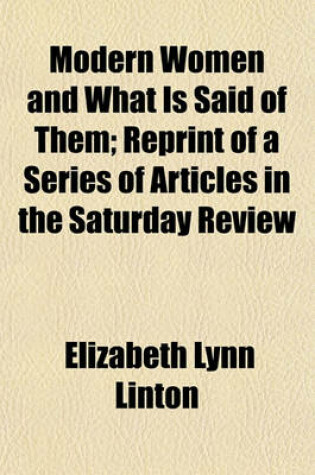 Cover of Modern Women and What Is Said of Them; Reprint of a Series of Articles in the Saturday Review