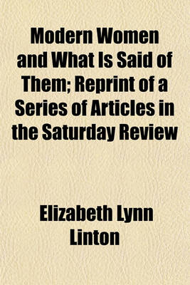 Book cover for Modern Women and What Is Said of Them; Reprint of a Series of Articles in the Saturday Review