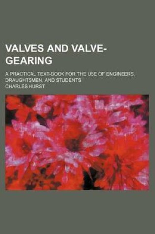 Cover of Valves and Valve-Gearing; A Practical Text-Book for the Use of Engineers, Draughtsmen, and Students