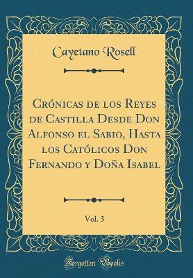 Book cover for Crónicas de Los Reyes de Castilla Desde Don Alfonso El Sabio, Hasta Los Católicos Don Fernando y Doña Isabel, Vol. 3 (Classic Reprint)
