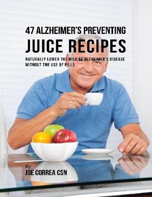 Book cover for 47 Alzheimer’s Preventing Juice Recipes: Naturally Lower the Risk of Alzheimer’s Disease Without the Use of Pills