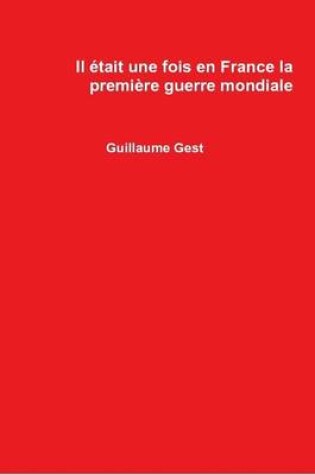 Cover of Il Etait Une Fois En France La Premiere Guerre Mondiale