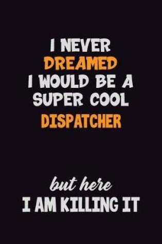 Cover of I Never Dreamed I would Be A Super Cool Dispatcher But Here I Am Killing It