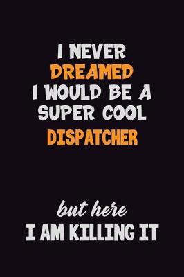 Book cover for I Never Dreamed I would Be A Super Cool Dispatcher But Here I Am Killing It