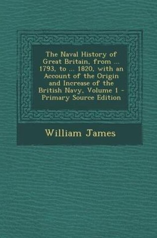 Cover of The Naval History of Great Britain, from ... 1793, to ... 1820, with an Account of the Origin and Increase of the British Navy, Volume 1 - Primary Sou