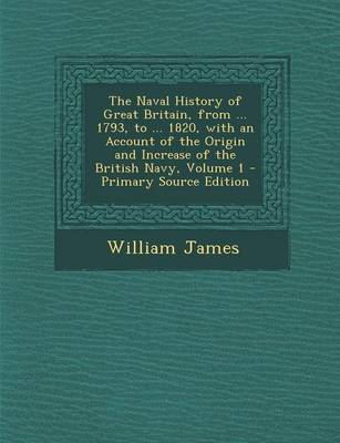 Book cover for The Naval History of Great Britain, from ... 1793, to ... 1820, with an Account of the Origin and Increase of the British Navy, Volume 1 - Primary Sou