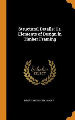 Book cover for Structural Details; Or, Elements of Design in Timber Framing