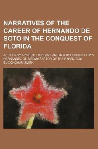 Cover of Narratives of the Career of Hernando de Soto in the Conquest of Florida; As Told by a Knight of Elvas, and in a Relation by Luys Hernandez de Biedma Factor of the Expedition