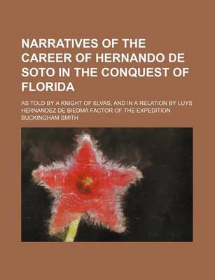 Book cover for Narratives of the Career of Hernando de Soto in the Conquest of Florida; As Told by a Knight of Elvas, and in a Relation by Luys Hernandez de Biedma Factor of the Expedition