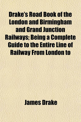 Book cover for Drake's Road Book of the London and Birmingham and Grand Junction Railways; Being a Complete Guide to the Entire Line of Railway from London to