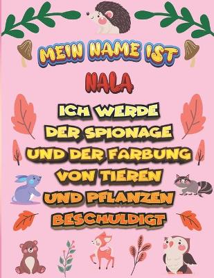 Book cover for Mein Name ist Nala Ich werde der Spionage und der Farbung von Tieren und Pflanzen beschuldigt