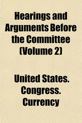 Book cover for Hearings and Arguments Before the Committee (Volume 2)