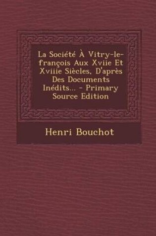 Cover of La Societe a Vitry-Le-Francois Aux Xviie Et Xviiie Siecles, D'Apres Des Documents Inedits... - Primary Source Edition