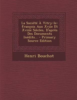 Book cover for La Societe a Vitry-Le-Francois Aux Xviie Et Xviiie Siecles, D'Apres Des Documents Inedits... - Primary Source Edition