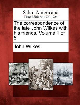 Book cover for The Correspondence of the Late John Wilkes with His Friends. Volume 1 of 5