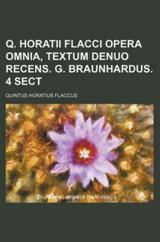 Cover of Q. Horatii Flacci Opera Omnia, Textum Denuo Recens. G. Braunhardus. 4 Sect
