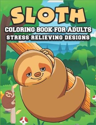 Book cover for Sloth coloring book for adults stress relieving designs