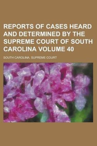Cover of Reports of Cases Heard and Determined by the Supreme Court of South Carolina Volume 40