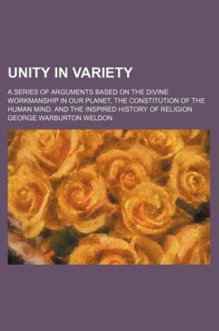 Cover of Unity in Variety; A Series of Arguments Based on the Divine Workmanship in Our Planet, the Constitution of the Human Mind, and the Inspired History of Religion