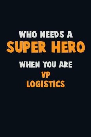 Cover of Who Need A SUPER HERO, When You Are VP Logistics