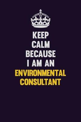 Book cover for Keep Calm Because I Am An Environmental Consultant