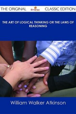 Cover of The Art of Logical Thinking or the Laws of Reasoning - The Original Classic Edition