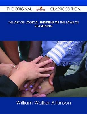 Book cover for The Art of Logical Thinking or the Laws of Reasoning - The Original Classic Edition