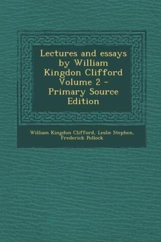 Cover of Lectures and Essays by William Kingdon Clifford Volume 2 - Primary Source Edition