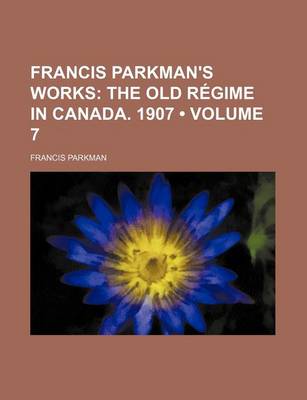 Book cover for Francis Parkman's Works (Volume 7); The Old Regime in Canada. 1907