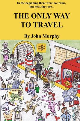 Book cover for The Only Way to Travel: In the Beginning There Were No Trains But Now, They are