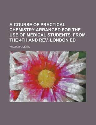 Book cover for A Course of Practical Chemistry Arranged for the Use of Medical Students. from the 4th and REV. London Ed