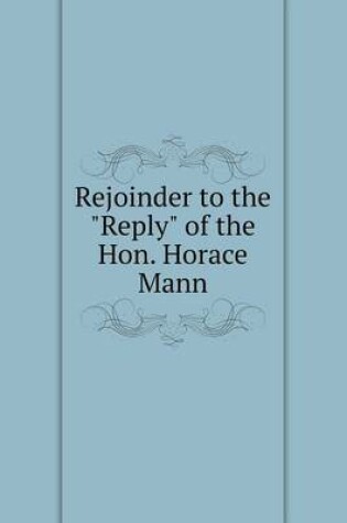 Cover of Rejoinder to the Reply of the Hon. Horace Mann