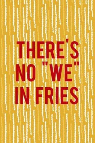 Cover of There's No "We" In Fries