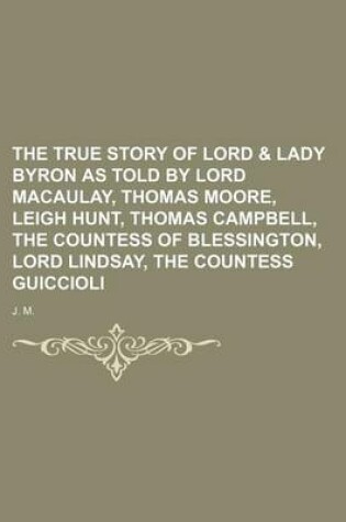 Cover of The True Story of Lord & Lady Byron as Told by Lord Macaulay, Thomas Moore, Leigh Hunt, Thomas Campbell, the Countess of Blessington, Lord Lindsay, the Countess Guiccioli