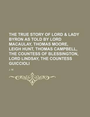 Book cover for The True Story of Lord & Lady Byron as Told by Lord Macaulay, Thomas Moore, Leigh Hunt, Thomas Campbell, the Countess of Blessington, Lord Lindsay, the Countess Guiccioli