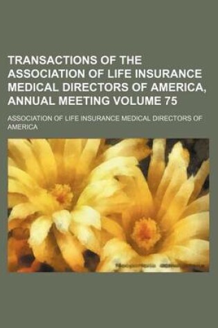 Cover of Transactions of the Association of Life Insurance Medical Directors of America, Annual Meeting Volume 75