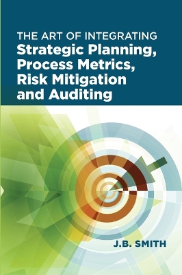 Cover of The Art of Integrating Strategic Planning, Process Metrics, Risk Mitigation, and Auditing