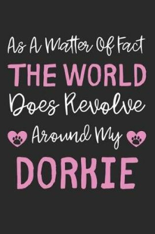 Cover of As A Matter Of Fact The World Does Revolve Around My Dorkie
