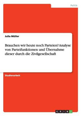 Book cover for Brauchen wir heute noch Parteien? Analyse von Parteifunktionen und UEbernahme dieser durch die Zivilgesellschaft