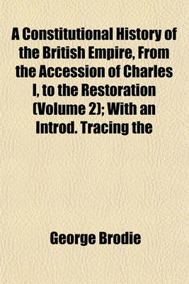 Book cover for A Constitutional History of the British Empire, from the Accession of Charles I, to the Restoration (Volume 2); With an Introd. Tracing the