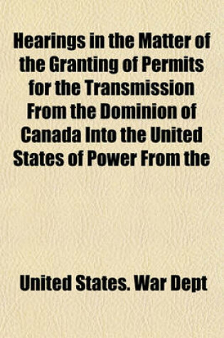 Cover of Hearings in the Matter of the Granting of Permits for the Transmission from the Dominion of Canada Into the United States of Power from the