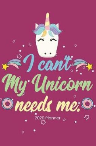 Cover of 2020 Planner I Can't My Unicorn Needs Me.