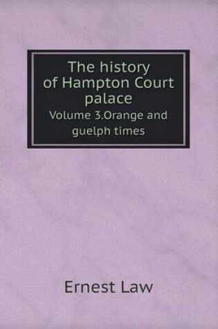 Cover of The history of Hampton Court palace Volume 3.Orange and guelph times