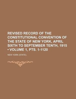 Book cover for Revised Record of the Constitutional Convention of the State of New York, April Sixth to September Tenth, 1915 (Volume 1, Pts. 1-1120)