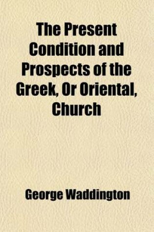 Cover of The Present Condition and Prospects of the Greek, or Oriental, Church; With Some Letters Written from the Convent of the Strophades