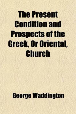 Book cover for The Present Condition and Prospects of the Greek, or Oriental, Church; With Some Letters Written from the Convent of the Strophades