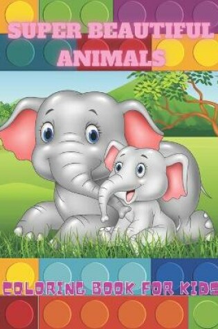 Cover of SUPER BEAUTIFUL ANIMALS - Coloring Book For Kids