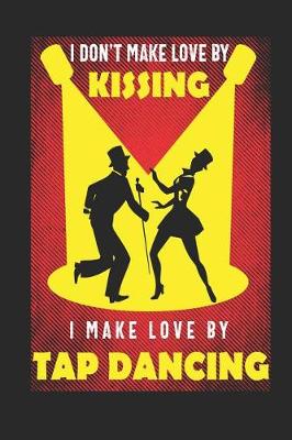 Book cover for I Don't Make Love By Kissing I Make Love by Tap Dancing