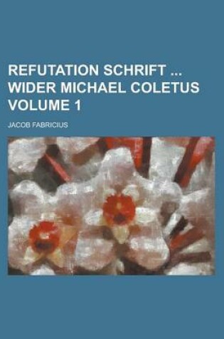 Cover of Refutation Schrift Wider Michael Coletus Volume 1